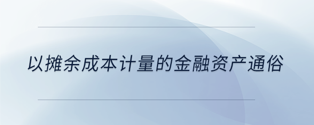 以攤余成本計量的金融資產(chǎn)通俗