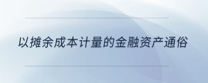 以攤余成本計量的金融資產(chǎn)通俗