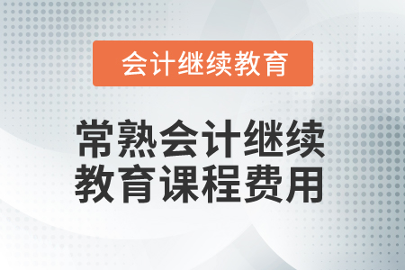 2025年常熟會(huì)計(jì)繼續(xù)教育課程費(fèi)用