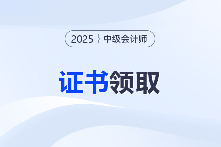 2025中級會計師證書領取方式？