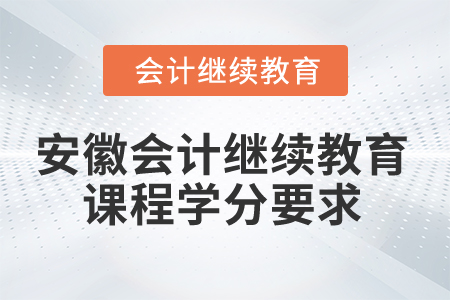 2025年安徽會計(jì)繼續(xù)教育課程學(xué)分要求