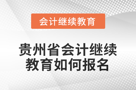 2025年貴州省會(huì)計(jì)人員繼續(xù)教育如何報(bào)名？