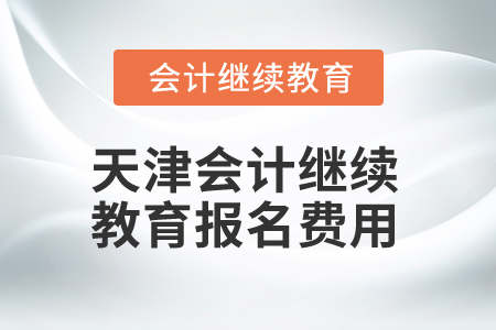2025年天津會計繼續(xù)教育報名費(fèi)用