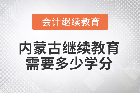 2025年內(nèi)蒙古會計(jì)人員繼續(xù)教育需要多少學(xué)分？