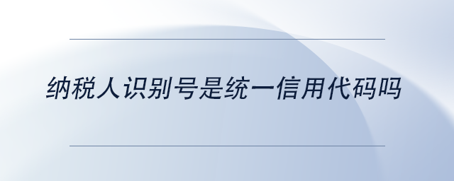 中級(jí)會(huì)計(jì)納稅人識(shí)別號(hào)是統(tǒng)一信用代碼嗎