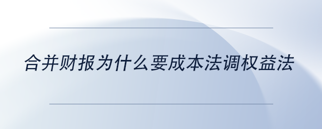 中級(jí)會(huì)計(jì)合并財(cái)報(bào)為什么要成本法調(diào)權(quán)益法