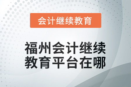 2025年福州會(huì)計(jì)繼續(xù)教育平臺(tái)在哪？