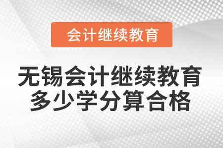 2025年無錫會計(jì)繼續(xù)教育多少學(xué)分算合格？