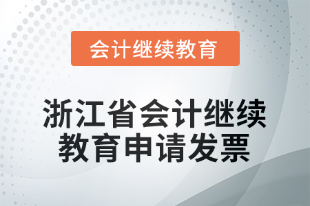 2025年浙江省會計人員繼續(xù)教育如何申請發(fā)票？