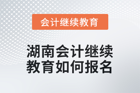2025年湖南會(huì)計(jì)人員繼續(xù)教育如何報(bào)名？