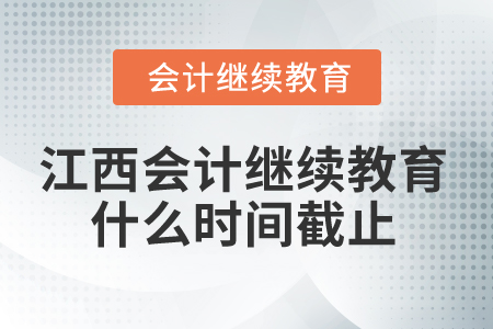 2025年江西省會(huì)計(jì)繼續(xù)教育什么時(shí)間截止？