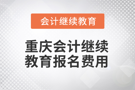 2025年重慶會(huì)計(jì)人員繼續(xù)教育報(bào)名費(fèi)用