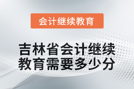 2025年度吉林省會計繼續(xù)教育需要多少分？