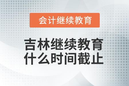 2025年吉林省會(huì)計(jì)人員繼續(xù)教育什么時(shí)間截止？
