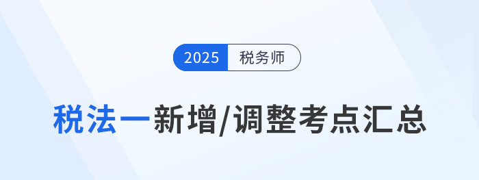 沖刺稅務(wù)師稅法一！2025年新增/調(diào)整考點(diǎn)重點(diǎn)標(biāo)注