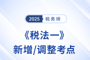 沖刺稅務(wù)師稅法一！2025年新增/調(diào)整考點(diǎn)重點(diǎn)標(biāo)注