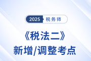 速看！稅務(wù)師《稅法二》2025年新增/調(diào)整考點(diǎn)全梳理